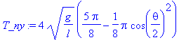 T_ny := 4*(g/l)^(1/2)*(5/8*Pi-1/8*Pi*cos(1/2*theta)^2)
