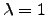 $ \lambda =1$