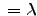 $ {}=\lambda$