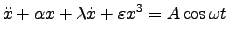 $\displaystyle \ddot{x} + \alpha x + \lambda \dot{x} + \varepsilon x^3 = A\cos \omega t $